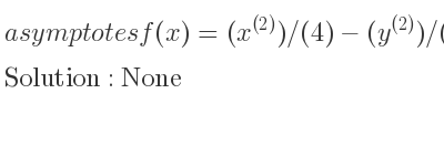 The asymptotes of f(x)=(x^{(2)})/(4)-(y^{(2)})/(9)=1 is None